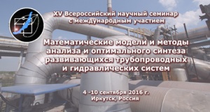 Всероссийский научный семинар с международным участием «Математические модели и методы анализа и оптимального синтеза развивающихся трубопроводных и гидравлических систем» Всероссийский научный семинар с международным участием «Математические модели и методы анализа и оптимального синтеза развивающихся трубопроводных и гидравлических систем»
